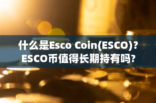 什么是Esco Coin(ESCO)？ESCO币值得长期持有吗?