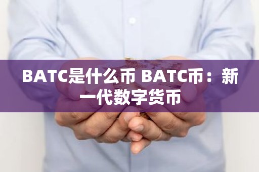 BATC是什么币 BATC币：新一代数字货币
