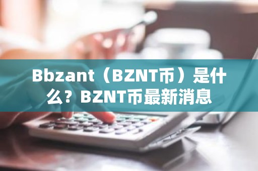 Bbzant（BZNT币）是什么？BZNT币最新消息
