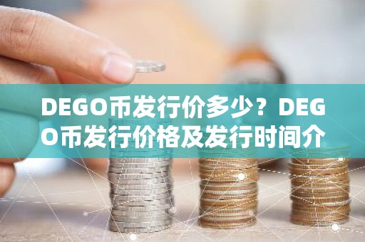 DEGO币发行价多少？DEGO币发行价格及发行时间介绍