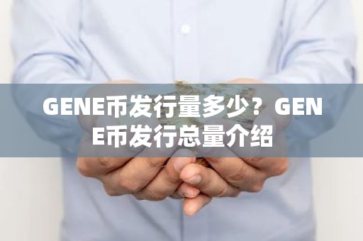 GENE币发行量多少？GENE币发行总量介绍