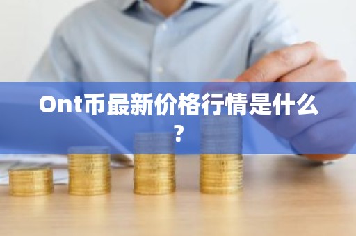 Ont币最新价格行情是什么?