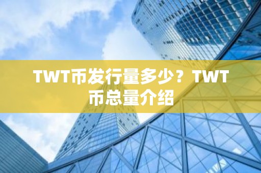 TWT币发行量多少？TWT币总量介绍