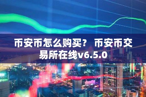 币安币怎么购买？ 币安币交易所在线v6.5.0