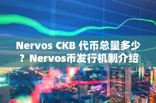 Nervos CKB 代币总量多少？Nervos币发行机制介绍