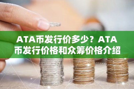ATA币发行价多少？ATA币发行价格和众筹价格介绍