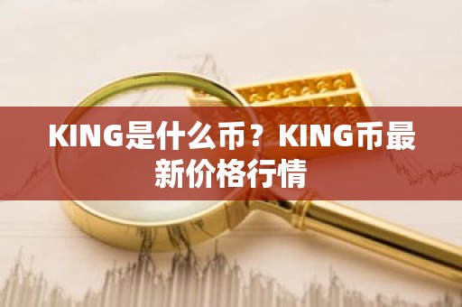 KING是什么币？KING币最新价格行情