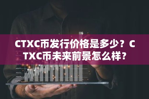 CTXC币发行价格是多少？CTXC币未来前景怎么样？