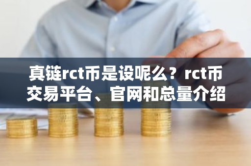 真链rct币是设呢么？rct币交易平台、官网和总量介绍