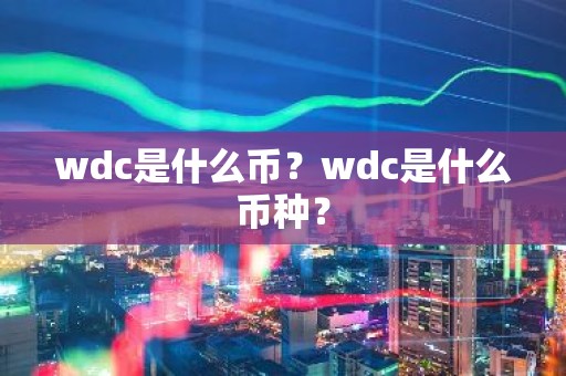 wdc是什么币？wdc是什么币种？