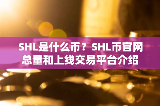SHL是什么币？SHL币官网总量和上线交易平台介绍