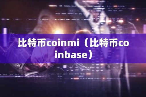 比特币coinmi（比特币coinbase）