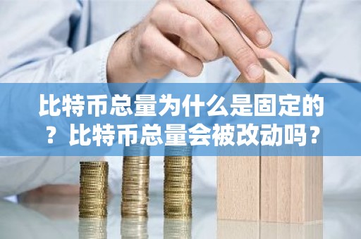 比特币总量为什么是固定的？比特币总量会被改动吗？