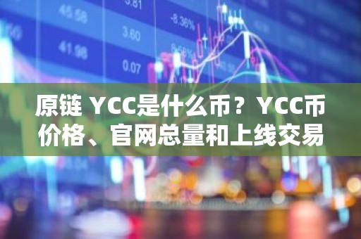 原链 YCC是什么币？YCC币价格、官网总量和上线交易所介绍