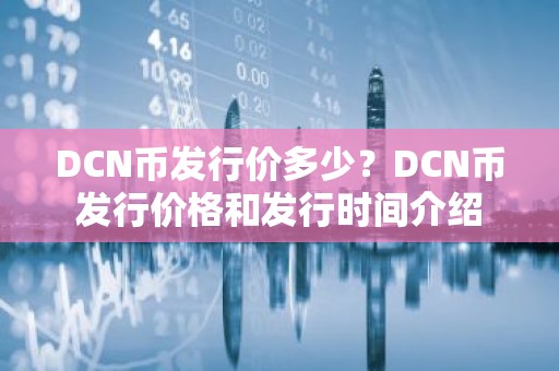 DCN币发行价多少？DCN币发行价格和发行时间介绍