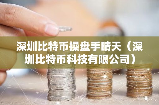 深圳比特币操盘手晴天（深圳比特币科技有限公司）