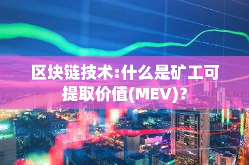 区块链技术:什么是矿工可提取价值(MEV)？
