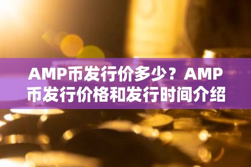 AMP币发行价多少？AMP币发行价格和发行时间介绍