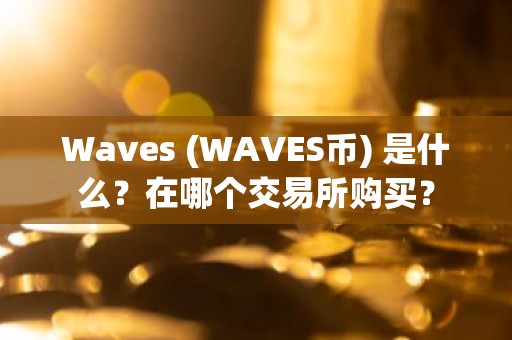 Waves (WAVES币) 是什么？在哪个交易所购买？