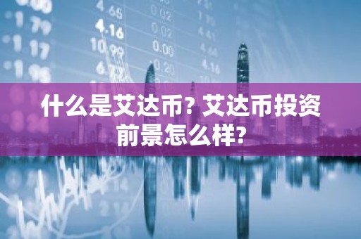 什么是艾达币? 艾达币投资前景怎么样?