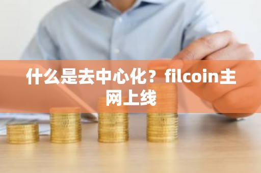 什么是去中心化？filcoin主网上线