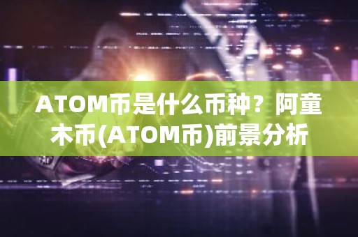 ATOM币是什么币种？阿童木币(ATOM币)前景分析
