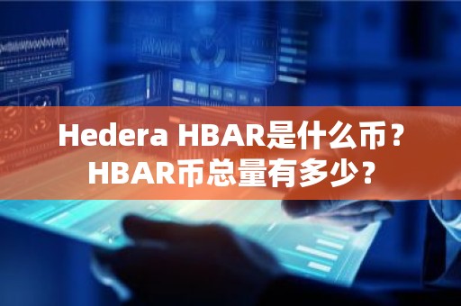 Hedera HBAR是什么币？HBAR币总量有多少？