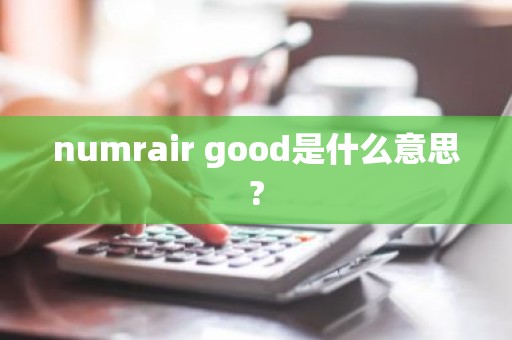 numrair good是什么意思?