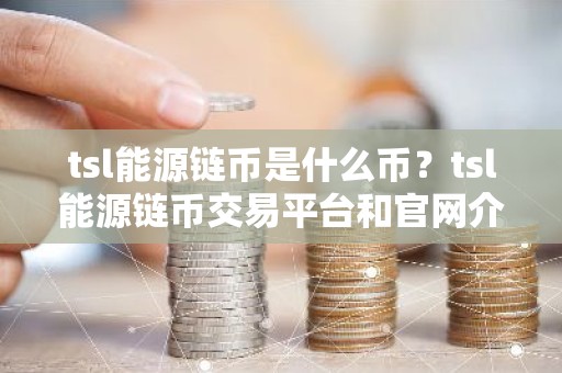 tsl能源链币是什么币？tsl能源链币交易平台和官网介绍