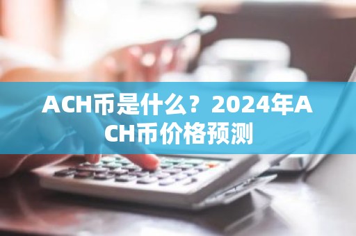 ACH币是什么？2024年ACH币价格预测