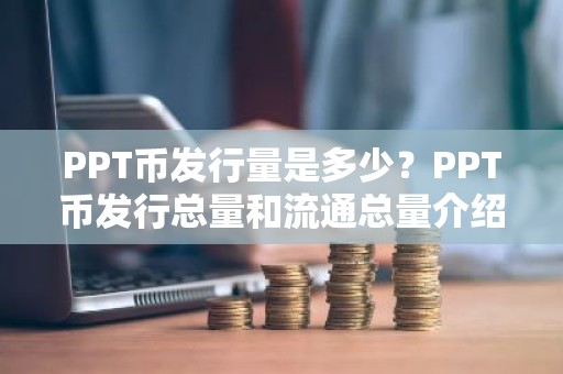 PPT币发行量是多少？PPT币发行总量和流通总量介绍