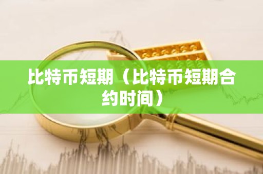 比特币短期（比特币短期合约时间）