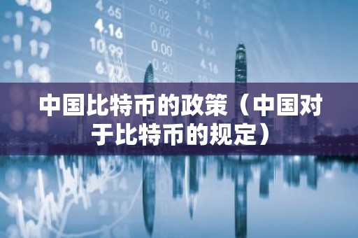 中国比特币的政策（中国对于比特币的规定）