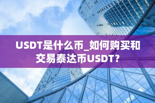 USDT是什么币_如何购买和交易泰达币USDT？