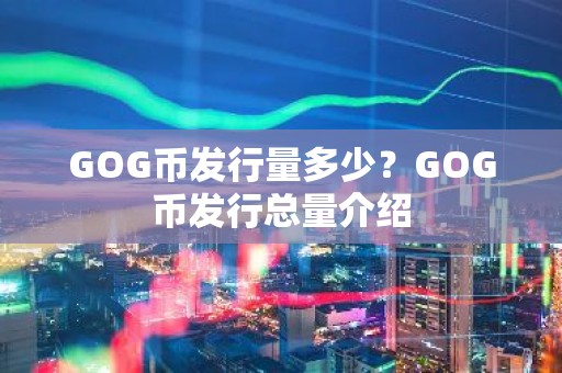 GOG币发行量多少？GOG币发行总量介绍