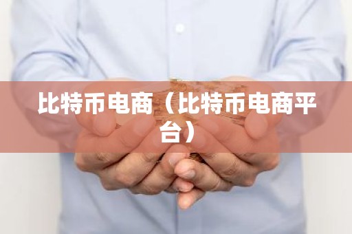 比特币电商（比特币电商平台）