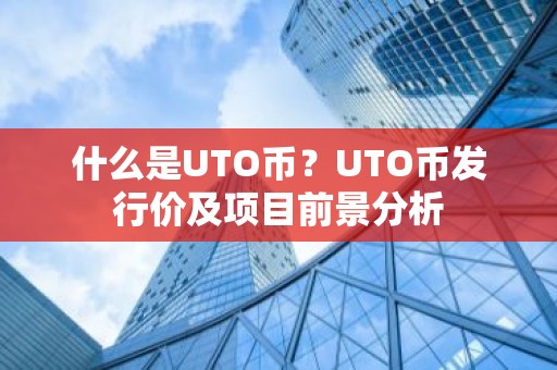 什么是UTO币？UTO币发行价及项目前景分析