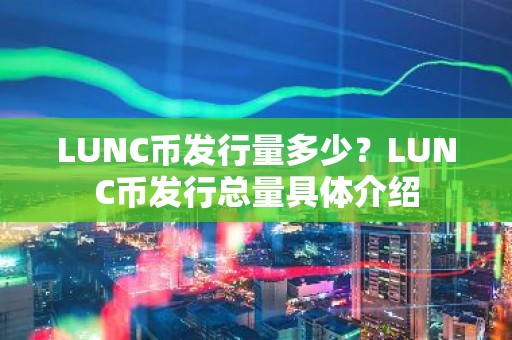 LUNC币发行量多少？LUNC币发行总量具体介绍