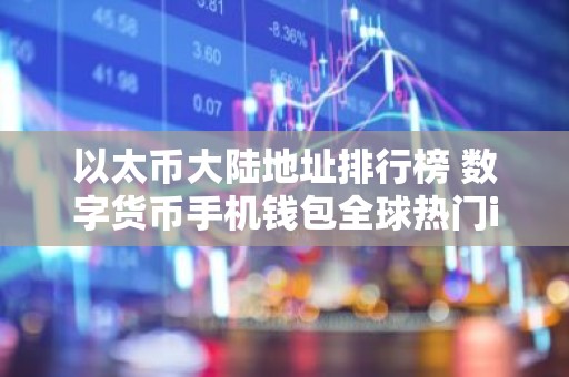 以太币大陆地址排行榜 数字货币手机钱包全球热门iOS榜单