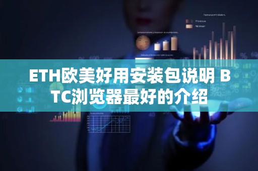 ETH欧美好用安装包说明 BTC浏览器最好的介绍