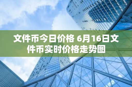 文件币今日价格 6月16日文件币实时价格走势图