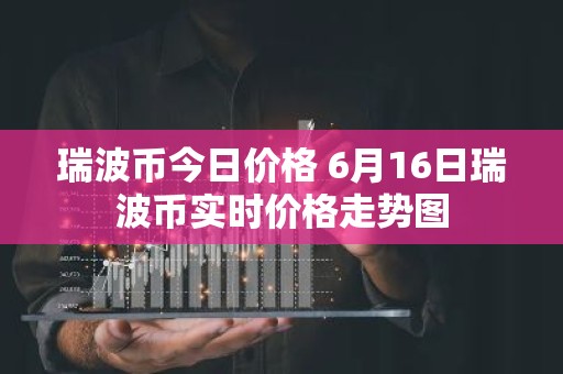 瑞波币今日价格 6月16日瑞波币实时价格走势图