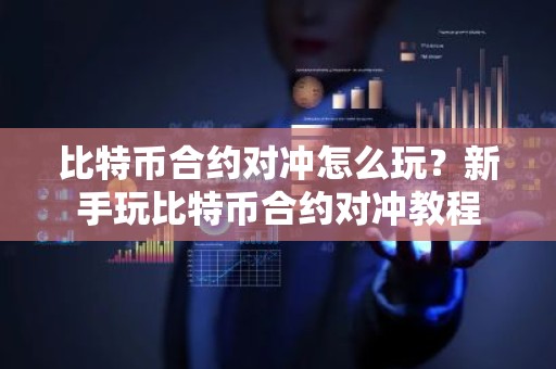 比特币合约对冲怎么玩？新手玩比特币合约对冲教程
