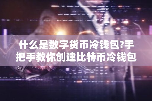 什么是数字货币冷钱包?手把手教你创建比特币冷钱包/使用冷钱包转账