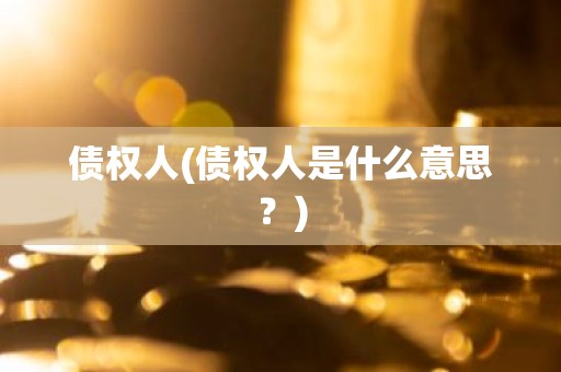 债权人(债权人是什么意思？)