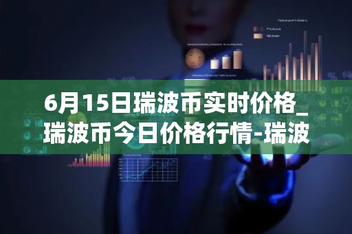 6月15日瑞波币实时价格_瑞波币今日价格行情-瑞波币最新消息