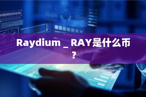 Raydium _ RAY是什么币？