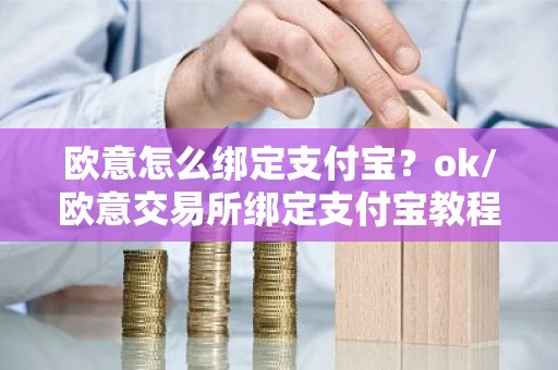 欧意怎么绑定支付宝？ok/欧意交易所绑定支付宝教程