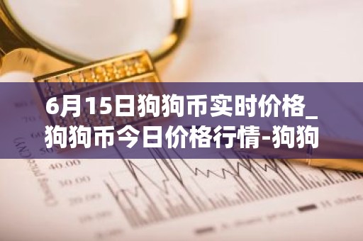 6月15日狗狗币实时价格_狗狗币今日价格行情-狗狗币最新消息