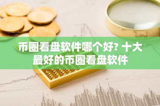 币圈看盘软件哪个好? 十大最好的币圈看盘软件